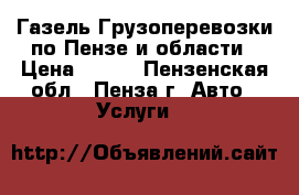 Газель.Грузоперевозки по Пензе и области › Цена ­ 400 - Пензенская обл., Пенза г. Авто » Услуги   